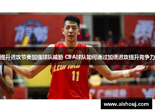 提升进攻节奏加强球队威胁 CBA球队如何通过加速进攻提升竞争力