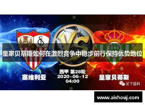 皇家贝蒂斯如何在激烈竞争中稳步前行保持优势地位