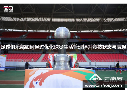 足球俱乐部如何通过优化球员生活管理提升竞技状态与表现