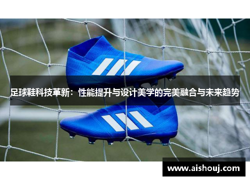 足球鞋科技革新：性能提升与设计美学的完美融合与未来趋势