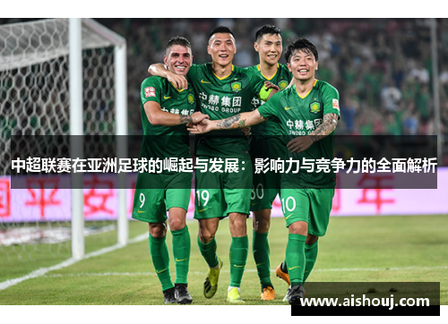 中超联赛在亚洲足球的崛起与发展：影响力与竞争力的全面解析