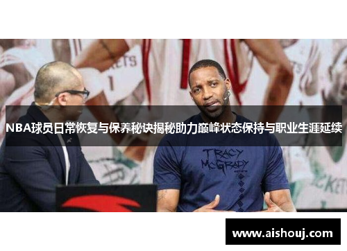 NBA球员日常恢复与保养秘诀揭秘助力巅峰状态保持与职业生涯延续