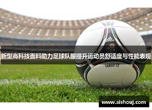 新型高科技面料助力足球队服提升运动员舒适度与性能表现